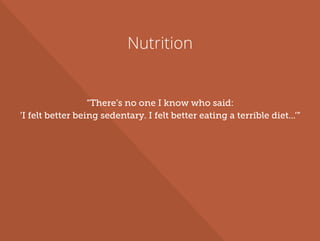 Nutrition
“There’s no one I know who said:
‘I felt better being sedentary. I felt better eating a terrible diet...’”
 