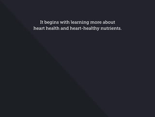 It begins with learning more about
heart health and heart-healthy nutrients.
 