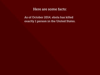 Here are some facts:
As of October 2014, ebola has killed
exactly 1 person in the United States.
 