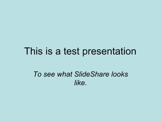 This is a test presentation To see what SlideShare looks like. 