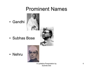A Lipilekha Presentation by
Subrata Das
4
Prominent Names
• Gandhi
• Subhas Bose
• Nehru
 