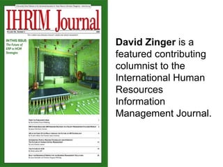 David Zinger  is a featured contributing columnist to the International Human Resources Information Management Journal. 