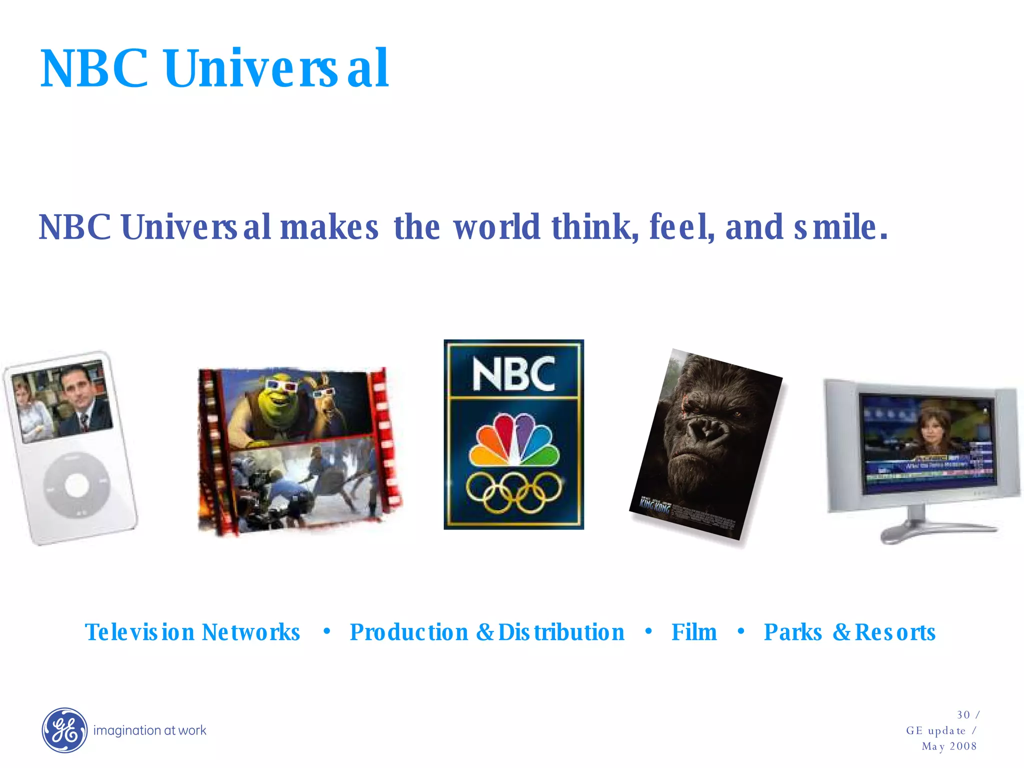 NBC Universal NBC Universal makes the world think, feel, and smile.   Television Networks  •  Production & Distribution  •  Film  •  Parks & Resorts 