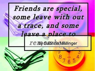 Friends are special, some leave with out a trace, and some leave a place to remember. by Sabrina Mellinger 
