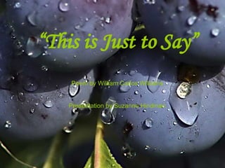 “ This is Just to Say” Poem by William Carlos Williams Presentation by Suzanne Hindman 