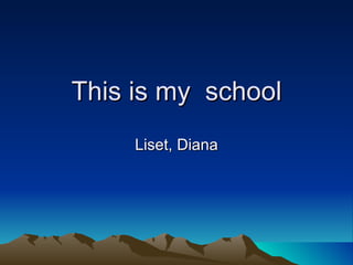 This is my  school Liset, Diana 