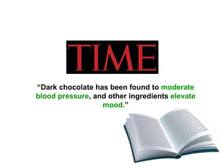 “ Dark chocolate has been found to  moderate blood pressure , and other ingredients  elevate mood .” 