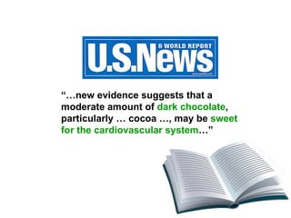 “… new evidence suggests that a moderate amount of  dark chocolate , particularly … cocoa …, may be  sweet for the cardiovascular system …” 
