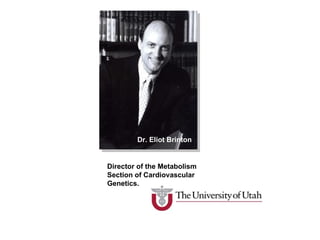 Dr. Eliot Brinton Director of the Metabolism Section of Cardiovascular Genetics.  