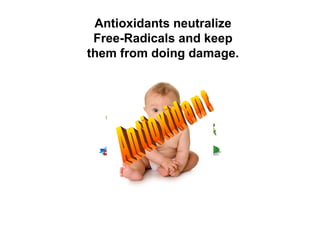 Antioxidants neutralize Free-Radicals and keep them from doing damage. Antioxidant 