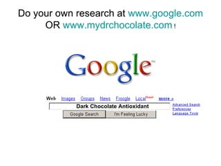 Dark Chocolate Antioxidant Do your own research at  www.google.com  OR  www.mydrchocolate.com  ! 