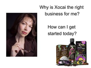 Why is Xocai the right  business for me? How can I get  started today? 