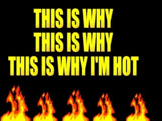 THIS IS WHY THIS IS WHY THIS IS WHY I'M HOT