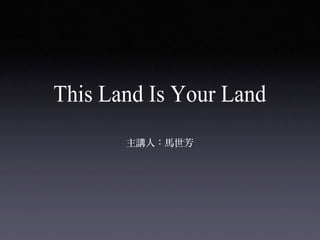 This Land Is Your Land

       主講人：馬世芳
 
