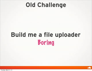 Old Challenge



                   Build me a file uploader
                            Boring



Thursday, March 14, 13
 