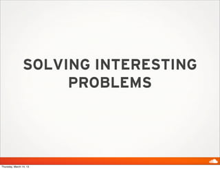 SOLVING INTERESTING
                     PROBLEMS




Thursday, March 14, 13
 