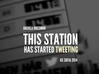 HAS STARTED TWEETING
UX SOFIA 2014
ANDREA @RESMINI
THIS STATION
 