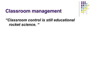 Classroom management “ Classroom control is still educational rocket science. “ 