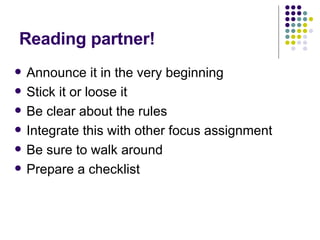 Reading partner! Announce it in the very beginning Stick it or loose it  Be clear about the rules Integrate this with other focus assignment Be sure to walk around Prepare a checklist 