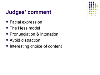 Judges’ comment Facial expression The Hess model Pronunciation & intonation Avoid distraction Interesting choice of content 