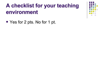 A checklist for your teaching environment Yes for 2 pts. No for 1 pt. 