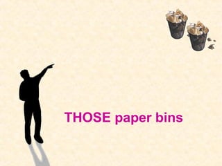 THOSE paper bins
 