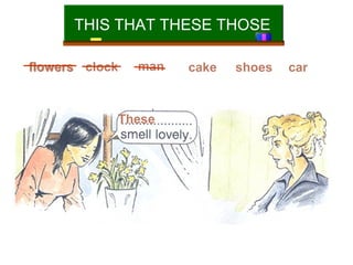 THIS THAT THESE THOSE
flowers clock

man

These

cake

shoes

car

 