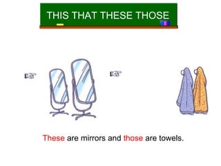 THIS THAT THESE THOSE

These are mirrors and those are towels.

 