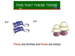 THIS THAT THESE THOSE

These are torches and those are lamps.

 