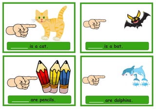 ______ is a cat. _____ is a bat.
______ are pencils. _____ are dolphins.
 