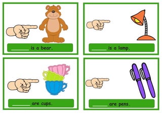 ______ is a bear. _____ is a lamp.
______ are cups. _____ are pens.
 