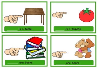 ______ is a table. _____ is a tomato.
______ are books. _____ are bears.
 