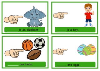 ______ is an elephant. _____ is a boy.
______ are balls. _____ are eggs.
 
