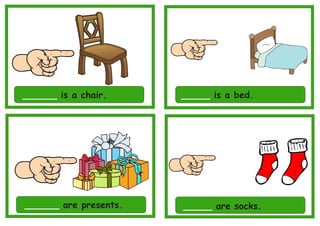 ______ is a chair. _____ is a bed.
______ are presents. _____ are socks.
 
