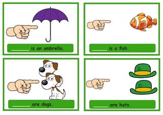______ is an umbrella. _____ is a ﬁsh.
______ are dogs. _____ are hats.
 