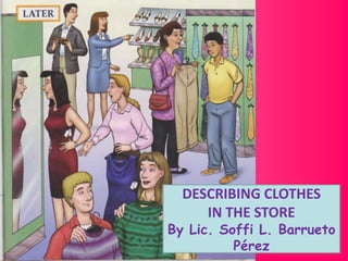DESCRIBING CLOTHES
     IN THE STORE
By Lic. Soffi L. Barrueto
          Pérez
 