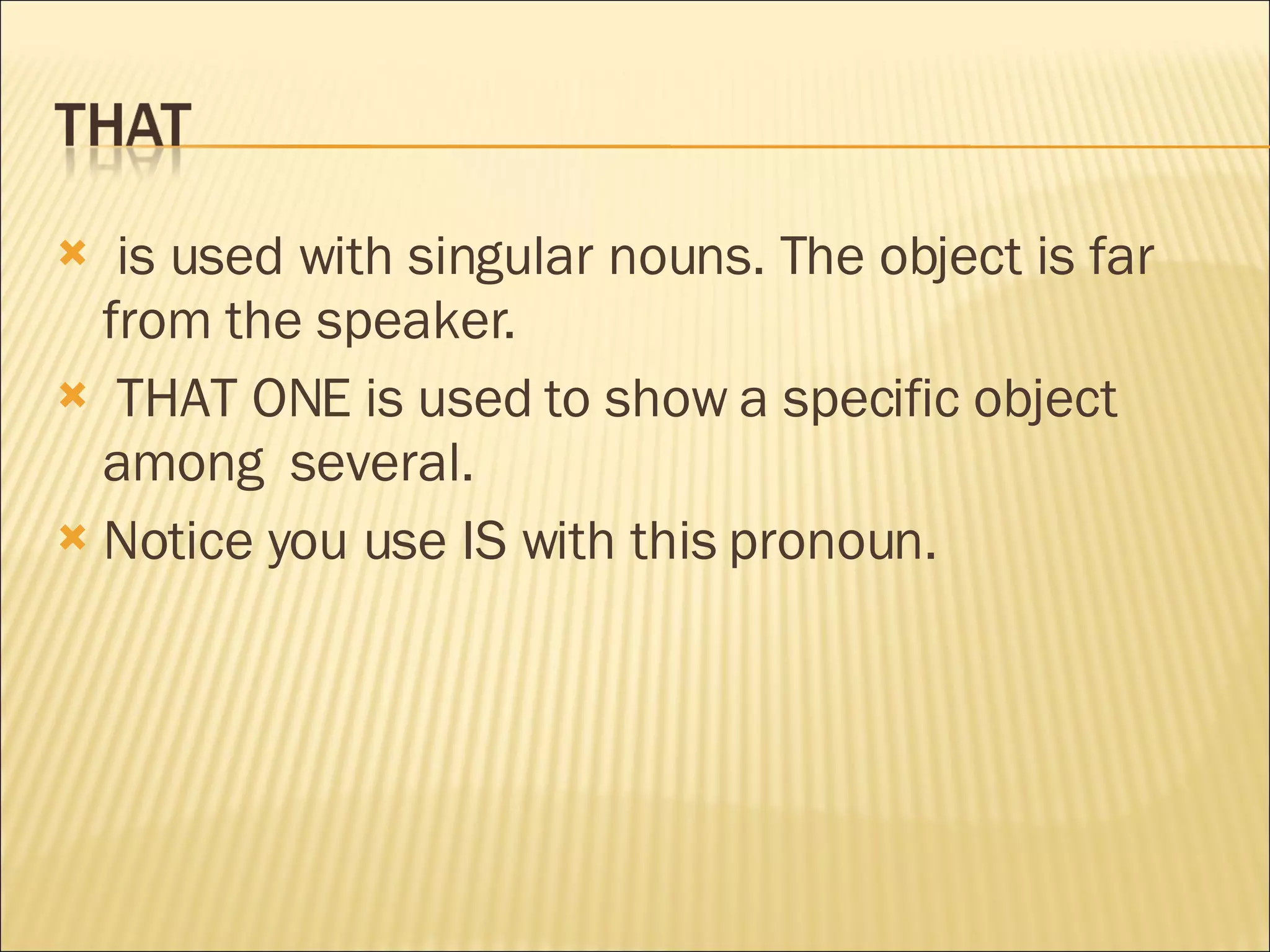 is used with singular nouns. The object is far from the speaker. THAT ONE is used to show a specific object among  several. Notice you use IS with this pronoun. 