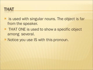 is used with singular nouns. The object is far from the speaker. THAT ONE is used to show a specific object among  several. Notice you use IS with this pronoun. 