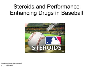 Steroids and Performance Enhancing Drugs in Baseball Presentation by :Ivan Pichardo SLC: Liberal Arts 