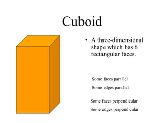 Cuboid A three-dimensional shape which has 6 rectangular faces. Some faces parallel Some edges parallel Some faces perpendicular Some edges perpendicular 