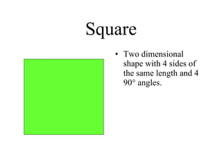 Square Two dimensional shape with 4 sides of the same length and 4 90° angles. 