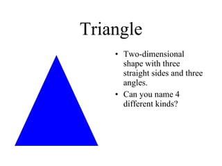 Triangle Two-dimensional shape with three straight sides and three angles. Can you name 4 different kinds? 