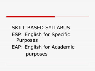 SKILL BASED SYLLABUS ESP: English for Specific Purposes EAP: English for Academic  purposes 