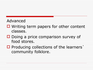 Advanced Writing term papers for other content classes. Doing a price comparison survey of food stores. Producing collections of the learners` community folklore.  