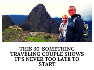 THIS 30-SOMETHING
TRAVELING COUPLE SHOWS
IT’S NEVER TOO LATE TO
START
 