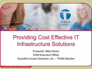Providing Cost Effective IT Infrastructure Solutions Presenter: Mike Panno Chief Executive Officer GuardEra Access Solutions, Inc. – THISA Member 