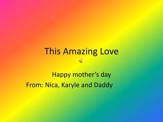 This Amazing Love

        Happy mother’s day
From: Nica, Karyle and Daddy
 