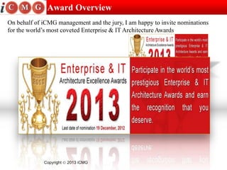Award Overview
On behalf of iCMG management and the jury, I am happy to invite nominations
for the world’s most coveted Enterprise & IT Architecture Awards




             Copyright   2013 iCMG
 