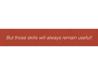 But those skills will always remain useful!Butthoseskillswillalwaysremainuseful!
 
