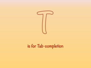 T
is for Tab-completionisforTab-completion
 